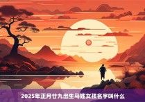 2025年正月廿九出生马姓女孩名字叫什么