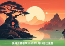 吴姓女孩名字2025年2月25日出生的