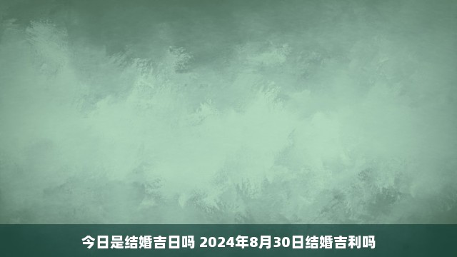 今日是结婚吉日吗 2024年8月30日结婚吉利吗